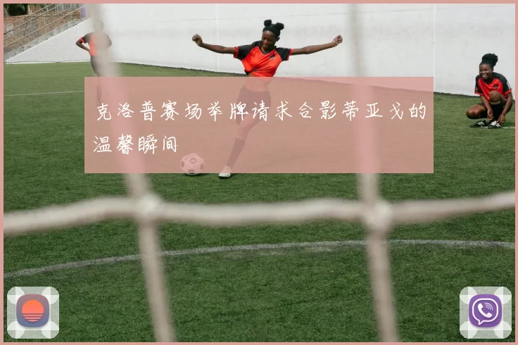 克洛普赛场举牌请求合影蒂亚戈的温馨瞬间