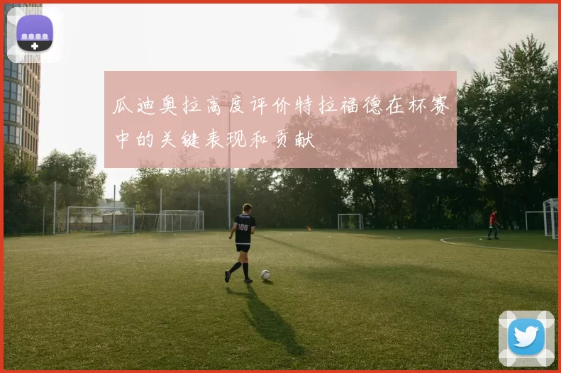 瓜迪奥拉高度评价特拉福德在杯赛中的关键表现和贡献