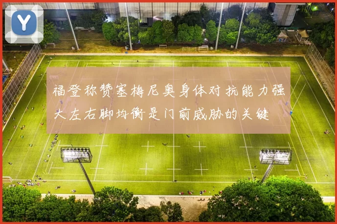 福登称赞塞梅尼奥身体对抗能力强大左右脚均衡是门前威胁的关键
