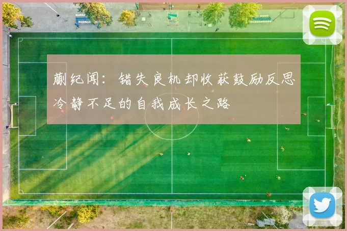 蒯纪闻：错失良机却收获鼓励反思冷静不足的自我成长之路