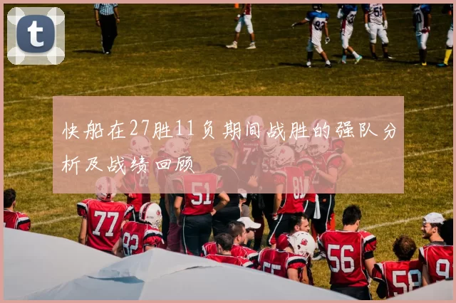 快船在27胜11负期间战胜的强队分析及战绩回顾