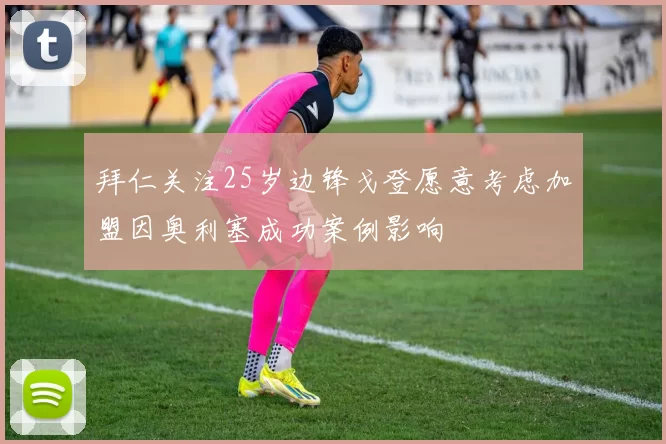 拜仁关注25岁边锋戈登愿意考虑加盟因奥利塞成功案例影响